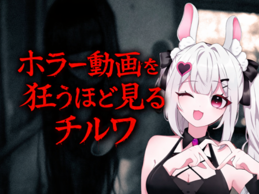 ホラー動画を狂うほど見るチルワ
