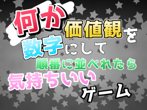 何か価値観を数字にして順番に並べれたら気持ちいいゲーム