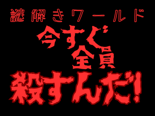 謎解きワールド『今すぐ全員殺すんだǃ』