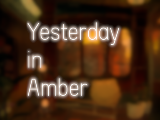 Yesterday in Amber ｜ 琥珀の中の昨日