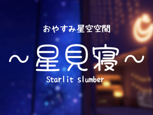 星見寝 - Starlit Slumber ⁄ おやすみ星空空間 -